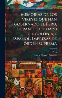 Memorias de los vireyes que han gobernado el PerÃº durante el tiempo del coloniaje espaÃ±ol. Impresas de Ã³rden suprema