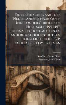 De eerste schipvaart der Nederlanders naar Oost-IndiÃ« onder Cornelis de Houtman 1595-1597; journalen documenten en andere bescheiden uitg. en toegelicht door G.P. Rouffaer en J.W. Ijzerman