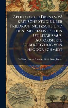 Apollo oder Dionysos? Kritische Studie Ã¼ber Friedrich Nietzsche und den imperialistischen Utilitarismus. Autorisierte Uebersetzung von Theodor Schmidt