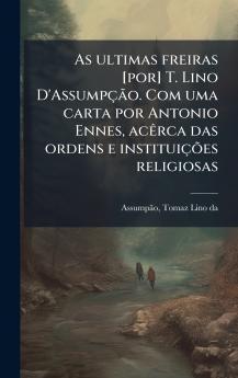 As ultimas freiras [por] T. Lino D'AssumpÃ§Ã£o. Com uma carta por Antonio Ennes acÃªrca das ordens e instituiÃ§Ãµes religiosas