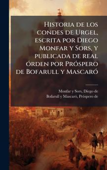 Historia de los condes de Urgel escrita por Diego Monfar y Sors y publicada de real Ã³rden por PrÃ³spero de Bofarull y MascarÃ³