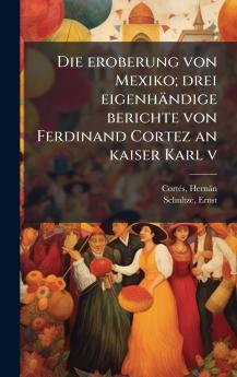 Die eroberung von Mexiko; drei eigenhÃ¤ndige berichte von Ferdinand Cortez an kaiser Karl v