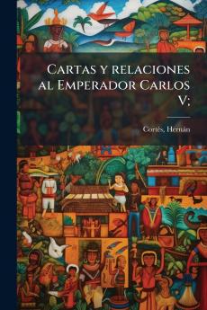 Cartas y relaciones al Emperador Carlos V;