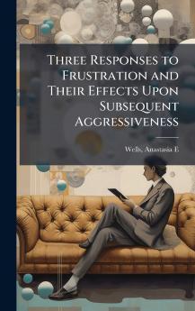 Three Responses to Frustration and Their Effects Upon Subsequent Aggressiveness