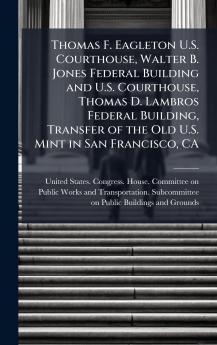 Thomas F. Eagleton U.S. Courthouse Walter B. Jones Federal Building and U.S. Courthouse Thomas D. Lambros Federal Building Transfer of the Old U.S. Mint in San Francisco CA