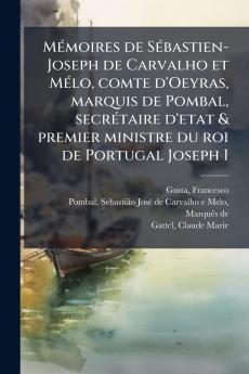 MÃ©moires de SÃ©bastien-Joseph de Carvalho et MÃ©lo comte d'Oeyras marquis de Pombal secrÃ©taire d'etat & premier ministre du roi de Portugal Joseph I