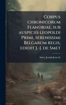 Corpus chronicorum Flandriae sub auspiciis leopoldi Primi serenissimi Belgarum regis edidit J.-J. de Smet