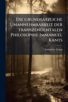 Die grundsÃ¤tzliche Unannehmbarkeit der transzendentalen Philosophie Immanuel Kants