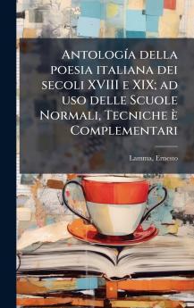 AntologÃ­a della poesia italiana dei secoli XVIII e XIX; ad uso delle Scuole Normali Tecniche Ã¨ Complementari