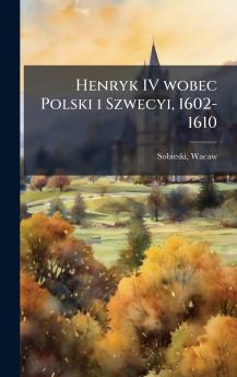 Henryk IV wobec Polski i Szwecyi 1602-1610