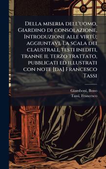 Della miseria dell'uomo Giardino di consolazione Introduzione alle virtÃ¹; aggiuntavi La scala dei claustrali testi inediti tranne il terzo trattato pubblicati ed illustrati con note [da] Francesco Tassi