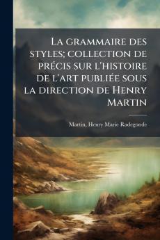 La grammaire des styles; collection de prÃ©cis sur l'histoire de l'art publiÃ©e sous la direction de Henry Martin