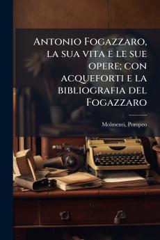 Antonio Fogazzaro la sua vita e le sue opere; con acqueforti e la bibliografia del Fogazzaro