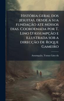 HistÃ³ria geral dos jesuitas desde a sua fundaÃ§Ã£o atÃ© nossos dias. Coordenada por T. Lino D'AssumpÃ§Ã£o e illustrada sob a direcÃ§Ã£o de Roque Gameiro