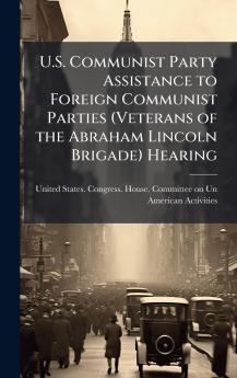 U.S. Communist Party Assistance to Foreign Communist Parties (Veterans of the Abraham Lincoln Brigade) Hearing