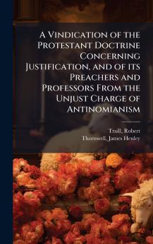 A Vindication of the Protestant Doctrine Concerning Justification and of its Preachers and Professors From the Unjust Charge of Antinomianism