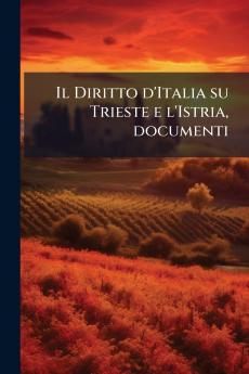 Il Diritto d'Italia su Trieste e l'Istria documenti