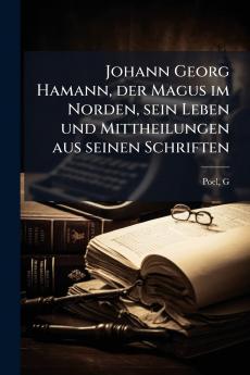 Johann Georg Hamann der Magus im Norden sein Leben und Mittheilungen aus seinen Schriften