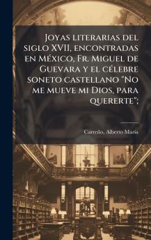 Joyas literarias del siglo XVII encontradas en MÃ©xico Fr. Miguel de Guevara y el cÃ©lebre soneto castellano No me mueve mi Dios para quererte;