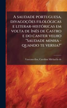 A saudade portuguesa divagoÃ§Ã¶es filolÃ³gicas e literar-histÃ³ricas em volta de InÃªs de Castro e do canter velho Saudade minha - quando te versia?