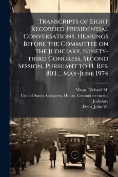 Transcripts of Eight Recorded Presidential Conversations. Hearings Before the Committee on the Judiciary Ninety-third Congress Second Session Pursuant to H. Res. 803 ... May-June 1974