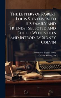 The Letters of Robert Louis Stevenson to his Family and Friends ; Selected and Edited With Notes and Introd. by Sidney Colvin