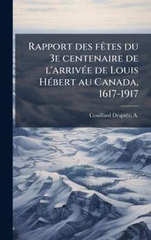 Rapport des fÃªtes du 3e centenaire de l'arrivÃ©e de Louis HÃ©bert au Canada 1617-1917
