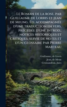 Le Roman de la rose par Guillaume de Lorris et Jean de Meung. Ãd. accompagnÃ©e d'une traduction en vers prÃ©cÃ©dÃ©e d'une introd. notices historiques et critiques; suivie de notes et d'un glossaire par Pierre Marteau