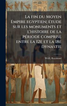 La fin du Moyen Empire egyptien; Ã©tude sur les monuments et l'histoire de la pÃ©riode comprise entre la 12e et la 18e dynastie