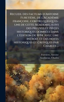 Recueil des factums d'Antoine FuretiÃ¨re de l'AcadÃ©mie franÃ§oise contre quelques- uns de cette AcadÃ©mie; suivi des preuves et piÃ¨ces historiques donnÃ©es dans l'Ã©dition de 1694. Avec une introd. et des notes historiques et critiques par Charles ...
