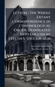 Letters ; the Whole Extant Correspondence in Chronological Order. Translated Into English by Evelyn S. Shuckburgh