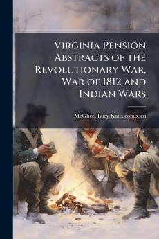 Virginia Pension Abstracts of the Revolutionary War War of 1812 and Indian Wars