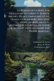 Le Roman de la rose par Guillaume de Lorris et Jean de Meung. Ãd. accompagnÃ©e d'une traduction en vers prÃ©cÃ©dÃ©e d'une introd. notices historiques et critiques; suivie de notes et d'un glossaire par Pierre Marteau