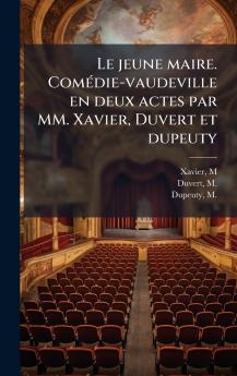 Le jeune maire. ComÃ©die-vaudeville en deux actes par MM. Xavier Duvert et dupeuty