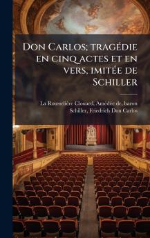 Don Carlos; tragÃ©die en cinq actes et en vers imitÃ©e de Schiller