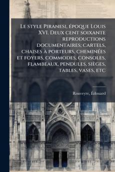 Le style Piranesi Ã©poque Louis XVI. Deux cent soixante reproductions documentaires; cartels chaises Ã  porteurs cheminÃ©es et foyers commodes consoles flambeaux pendules siÃ¨ges tables vases etc