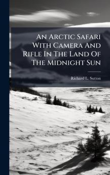 An Arctic Safari With Camera And Rifle In The Land Of The Midnight Sun
