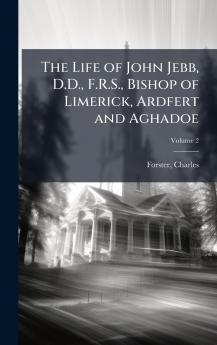 The Life of John Jebb D.D. F.R.S. Bishop of Limerick Ardfert and Aghadoe