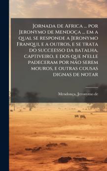 Jornada de Africa ... por Jeronymo de MendoÃ§a ... em a qual se responde a Jeronymo Franqui e a outros e se trata do succeesso da batalha captiveiro e dos que n'elle padeceram por nÃ¡o serem mouros e outras cousas dignas de notar