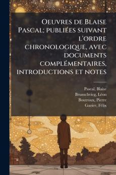 Oeuvres de Blaise Pascal; publiÃ©es suivant l'ordre chronologique avec documents complÃ©mentaires introductions et notes
