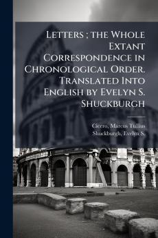 Letters ; the Whole Extant Correspondence in Chronological Order. Translated Into English by Evelyn S. Shuckburgh