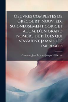 Oeuvres complÃ¨tes de GrÃ©court. Nouv. Ã©d. soigneusement corr. et augm. d'un grand nombre de piÃ¨ces qui n'avaient jamais Ã©tÃ© imprimÃ©es