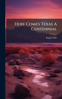 Here Comes Texas A Centennial