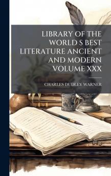 LIBRARY OF THE WORLD S BEST LITERATURE ANCIENT AND MODERN VOLUME XXX