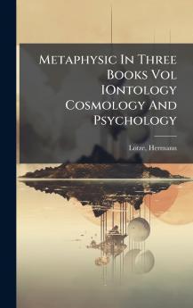 Metaphysic In Three Books Vol IOntology Cosmology And Psychology