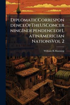 DiplomaticCorrespondenceOfTheUSConcerningIndependenceofLatinAmerician NationsVol 2