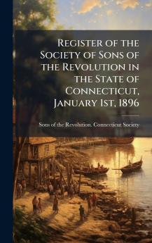 Register of the Society of Sons of the Revolution in the State of Connecticut January 1st 1896