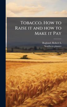 Tobacco. How to Raise it and how to Make it Pay