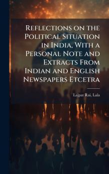Reflections on the Political Situation in India With a Personal Note and Extracts From Indian and English Newspapers Etcetra