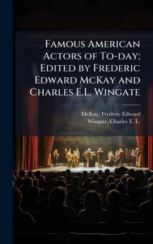 Famous American Actors of To-day; Edited by Frederic Edward McKay and Charles E.L. Wingate